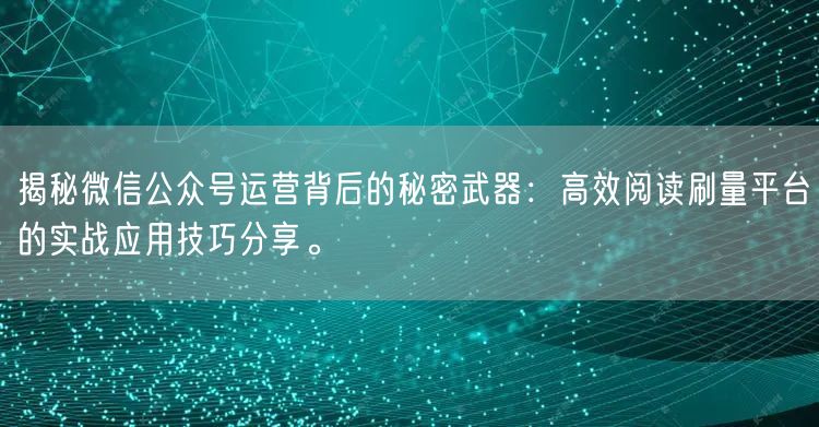 揭秘微信公众号运营背后的秘密武器：高效阅