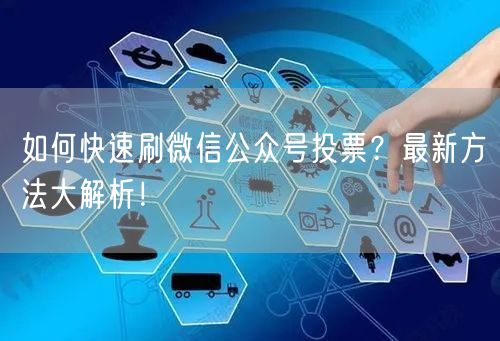 如何快速刷微信公众号投票？最新方法大解析！