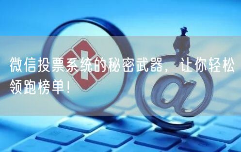 微信投票系统的秘密武器，让你轻松领跑榜单！