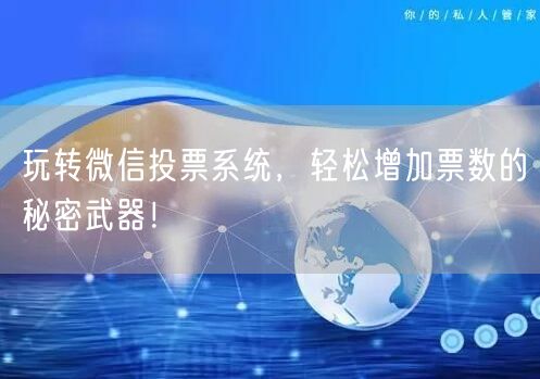 玩转微信投票系统，轻松增加票数的秘密武器！
