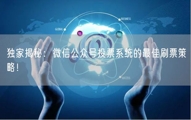 独家揭秘：微信公众号投票系统的最佳刷票策略！