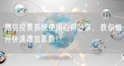 微信投票系统使用心得分享，教你如何快速增加票数！