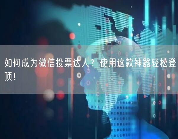 如何成为微信投票达人？使用这款神器轻松登顶！