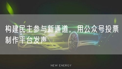 构建民主参与新通道，用公众号投票制作平台发声