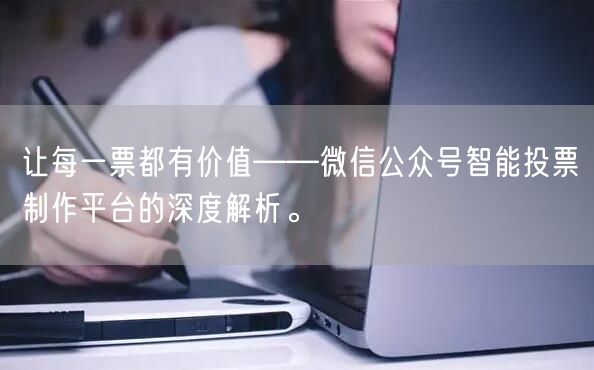 让每一票都有价值——微信公众号智能投票制作平台的深度解析。