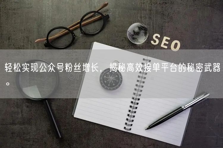 轻松实现公众号粉丝增长，揭秘高效接单平台的秘密武器。