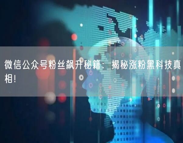 微信公众号粉丝飙升秘籍：揭秘涨粉黑科技真相！