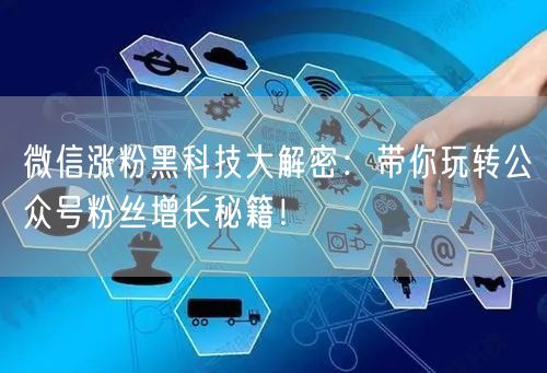 微信涨粉黑科技大解密：带你玩转公众号粉丝增长秘籍！