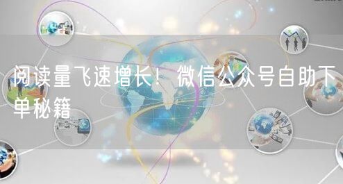 阅读量飞速增长！微信公众号自助下单秘籍
