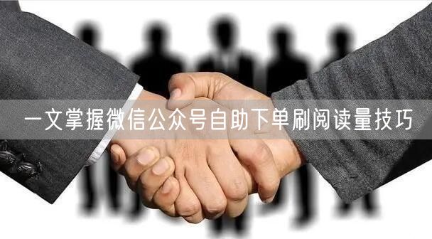 一文掌握微信公众号自助下单刷阅读量技巧
