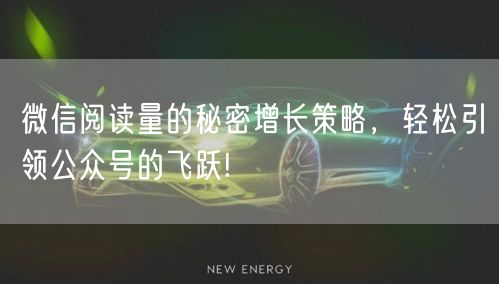 微信阅读量的秘密增长策略，轻松引领公众号