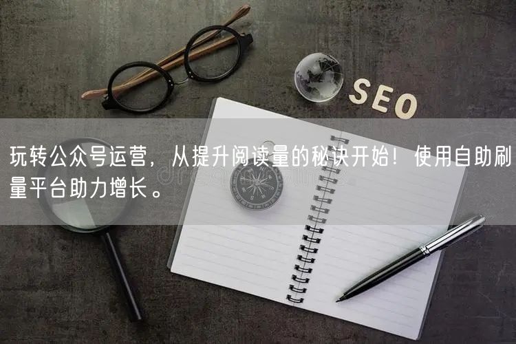 玩转公众号运营，从提升阅读量的秘诀开始！