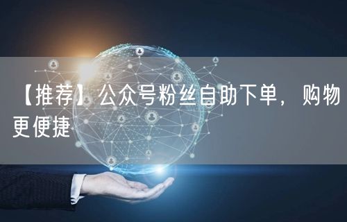 【推荐】公众号粉丝自助下单，购物更便捷