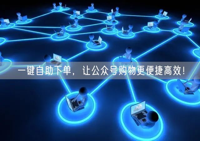 一键自助下单，让公众号购物更便捷高效！