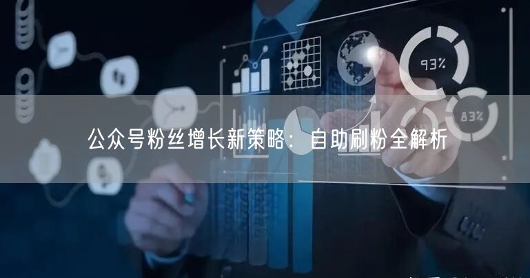 公众号粉丝增长新策略：自助刷粉全解析