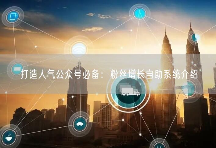 打造人气公众号必备：粉丝增长自助系统介绍