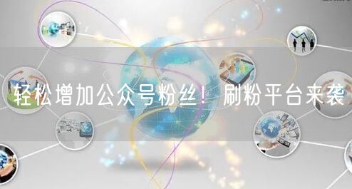 轻松增加公众号粉丝！刷粉平台来袭