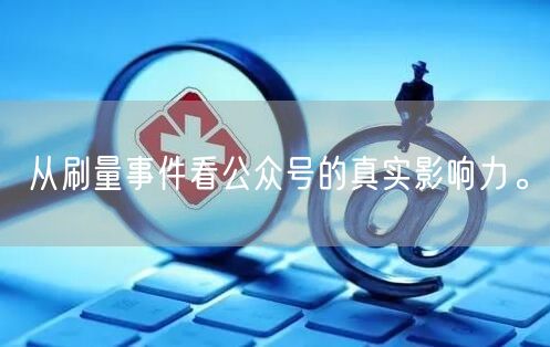 从刷量事件看公众号的真实影响力。