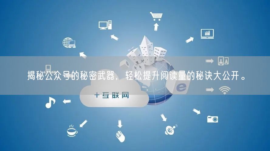 揭秘公众号的秘密武器，轻松提升阅读量的秘诀大公开。