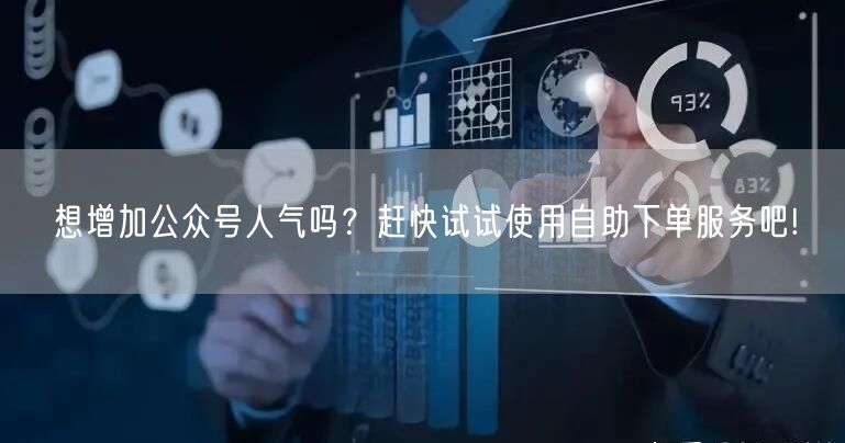 想增加公众号人气吗？赶快试试使用自助下单服务吧!