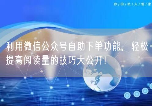 利用微信公众号自助下单功能，轻松提高阅读量的技巧大公开！