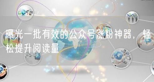 曝光一批有效的公众号涨粉神器，轻松提升阅读量