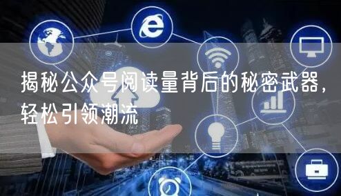 揭秘公众号阅读量背后的秘密武器，轻松引领潮流